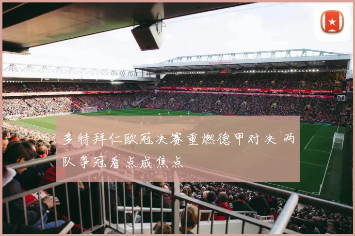 多特拜仁欧冠决赛重燃德甲对决 两队争冠看点成焦点