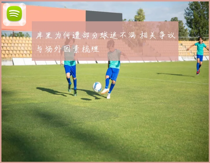 库里为何遭部分球迷不满 相关争议与场外因素梳理