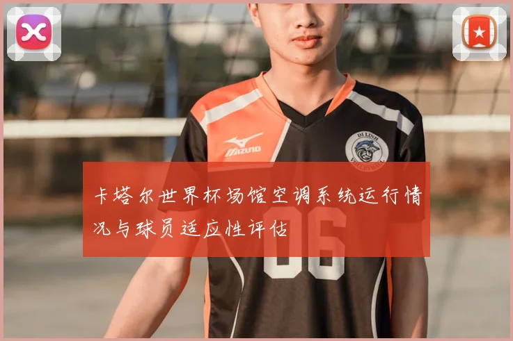 卡塔尔世界杯场馆空调系统运行情况与球员适应性评估