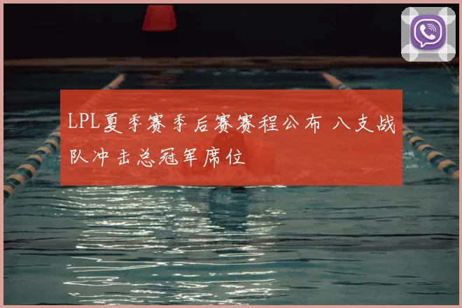 LPL夏季赛季后赛赛程公布 八支战队冲击总冠军席位