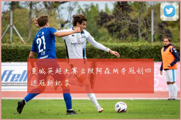 曼城英超决赛击败阿森纳夺冠创四连冠新纪录