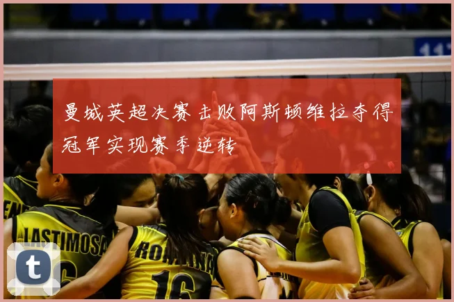 曼城英超决赛击败阿斯顿维拉夺得冠军实现赛季逆转