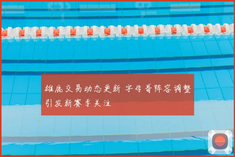 雄鹿交易动态更新 字母哥阵容调整引发新赛季关注