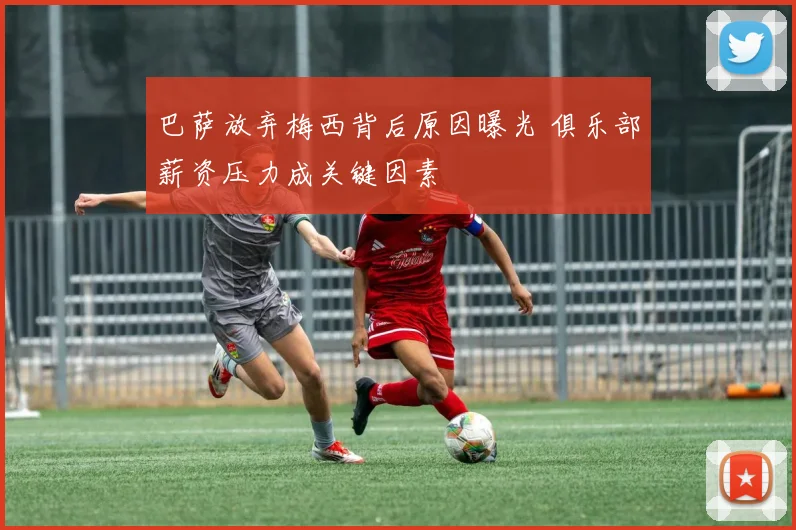 巴萨放弃梅西背后原因曝光 俱乐部薪资压力成关键因素