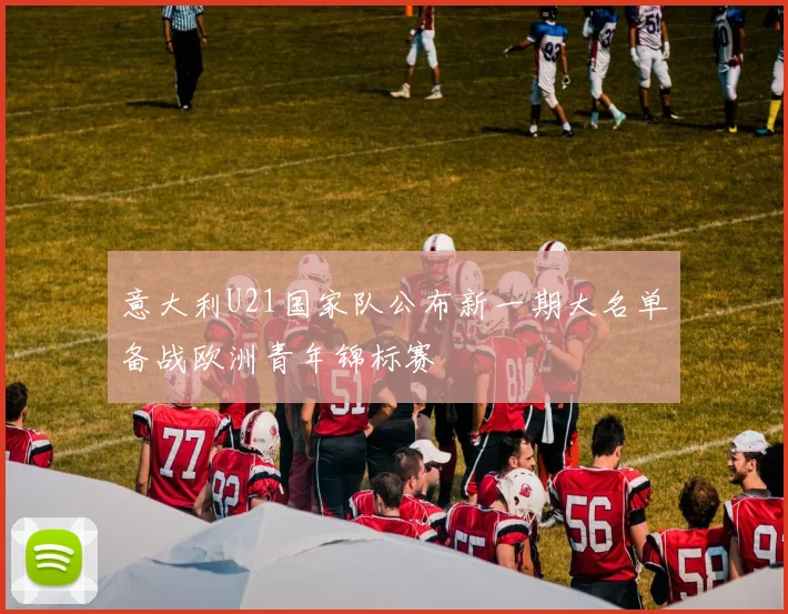 意大利U21国家队公布新一期大名单备战欧洲青年锦标赛