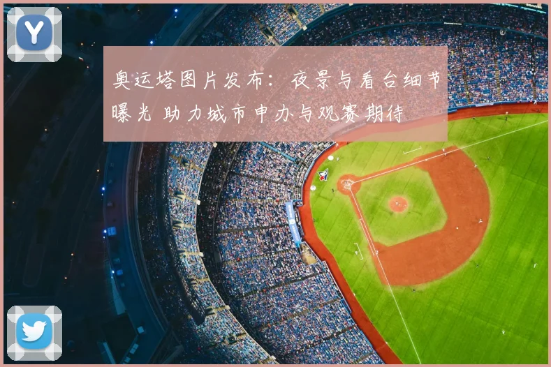 奥运塔图片发布：夜景与看台细节曝光 助力城市申办与观赛期待
