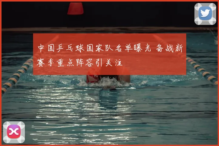 中国乒乓球国家队名单曝光 备战新赛季重点阵容引关注