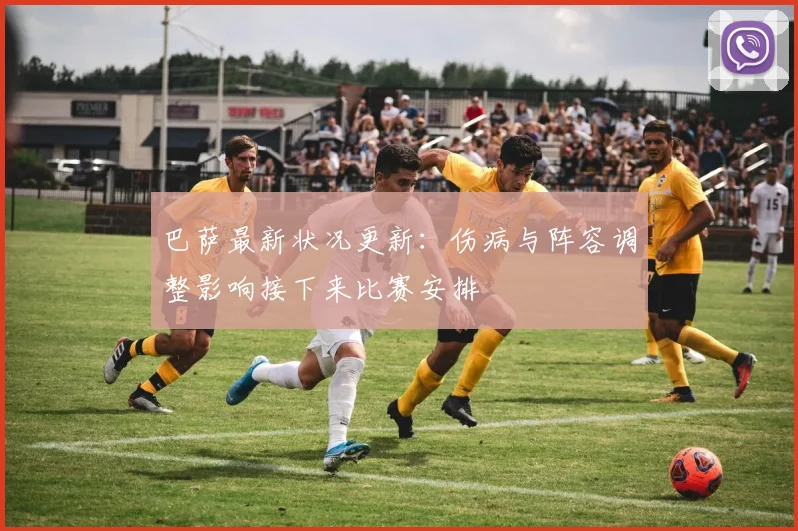 巴萨最新状况更新：伤病与阵容调整影响接下来比赛安排