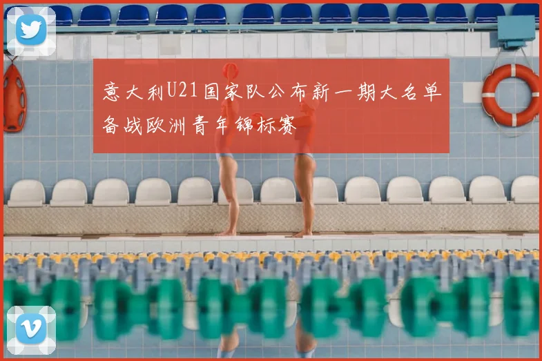 意大利U21国家队公布新一期大名单备战欧洲青年锦标赛