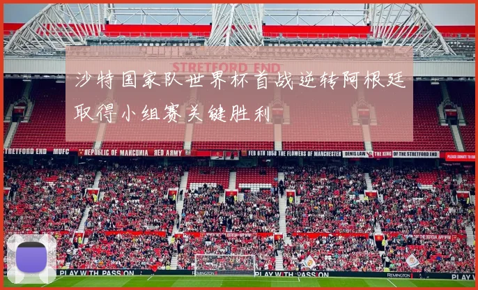 沙特国家队世界杯首战逆转阿根廷取得小组赛关键胜利