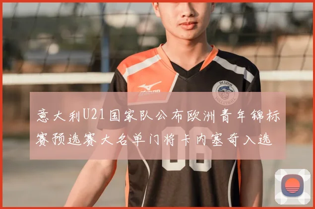意大利U21国家队公布欧洲青年锦标赛预选赛大名单门将卡内塞奇入选
