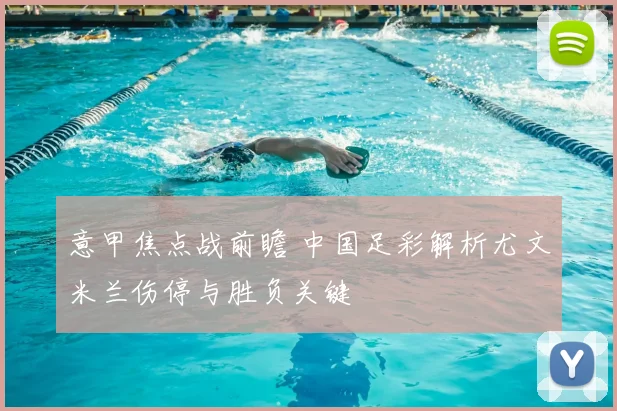 意甲焦点战前瞻 中国足彩解析尤文米兰伤停与胜负关键