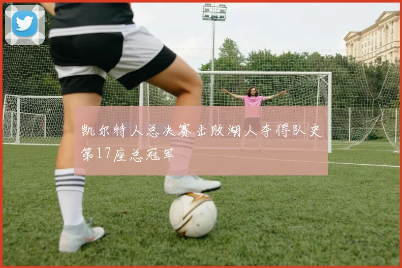 凯尔特人总决赛击败湖人夺得队史第17座总冠军