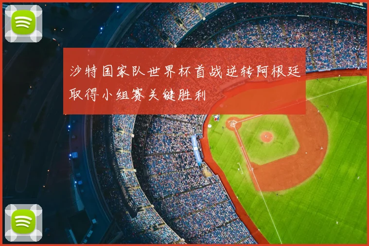沙特国家队世界杯首战逆转阿根廷取得小组赛关键胜利