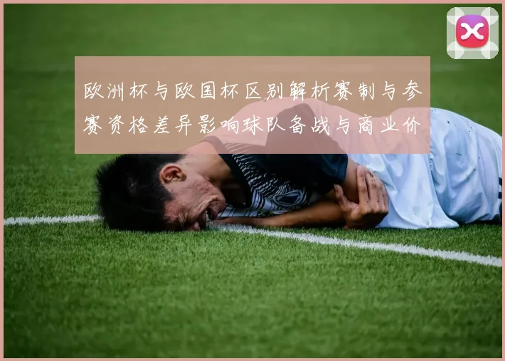 欧洲杯与欧国杯区别解析赛制与参赛资格差异影响球队备战与商业价值