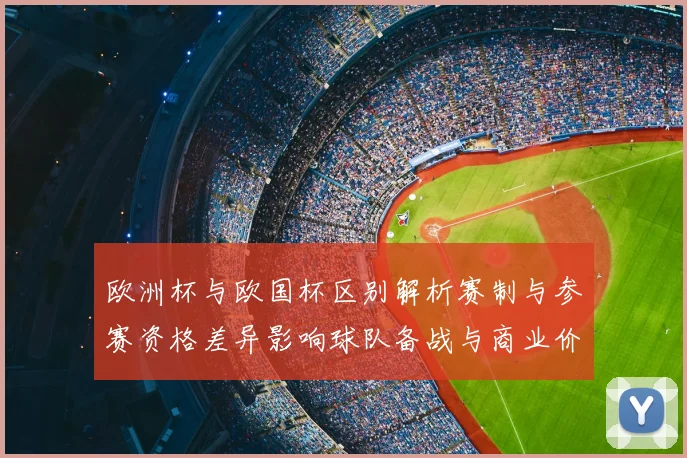 欧洲杯与欧国杯区别解析赛制与参赛资格差异影响球队备战与商业价值