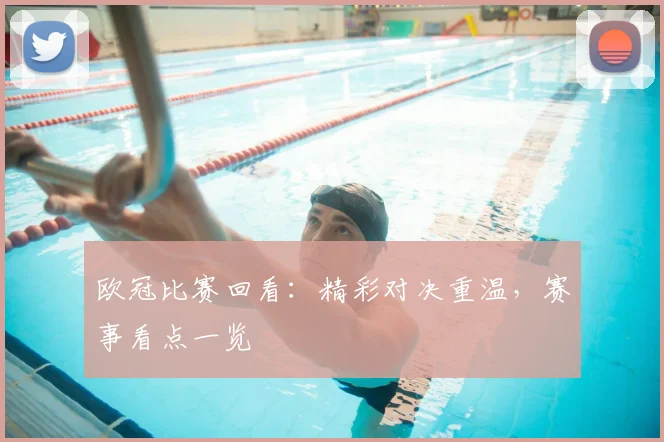 欧冠比赛回看:精彩对决重温,赛事看点一览