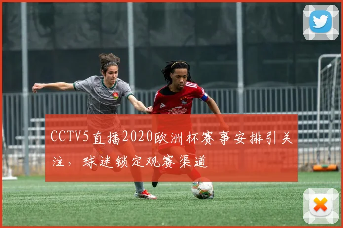 CCTV5直播2020欧洲杯赛事安排引关注，球迷锁定观赛渠道