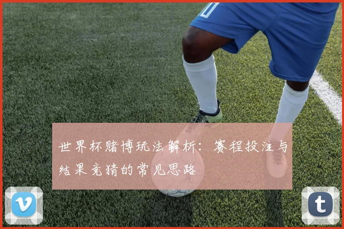 世界杯赌博玩法解析:赛程投注与结果竞猜的常见思路