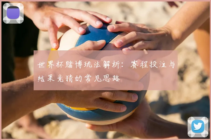 世界杯赌博玩法解析：赛程投注与结果竞猜的常见思路