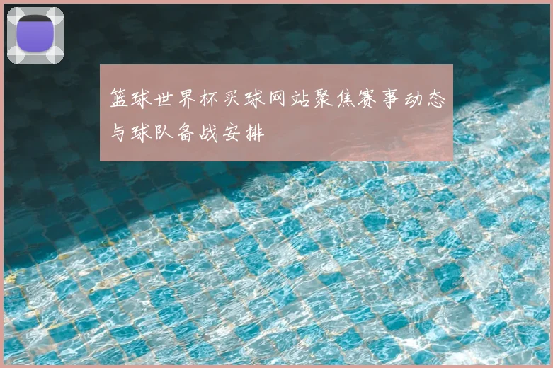 篮球世界杯买球网站聚焦赛事动态与球队备战安排