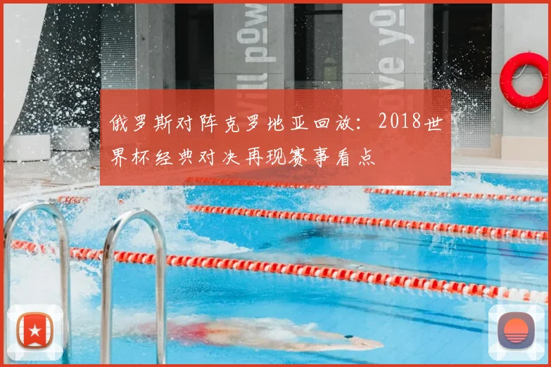 俄罗斯对阵克罗地亚回放:2018世界杯经典对决再现赛事看点